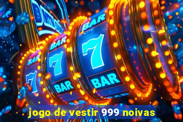 jogo de vestir 999 noivas